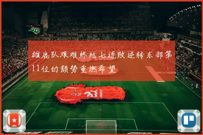 雄鹿队艰难终结七连败逆转东部第11位的颓势重燃希望