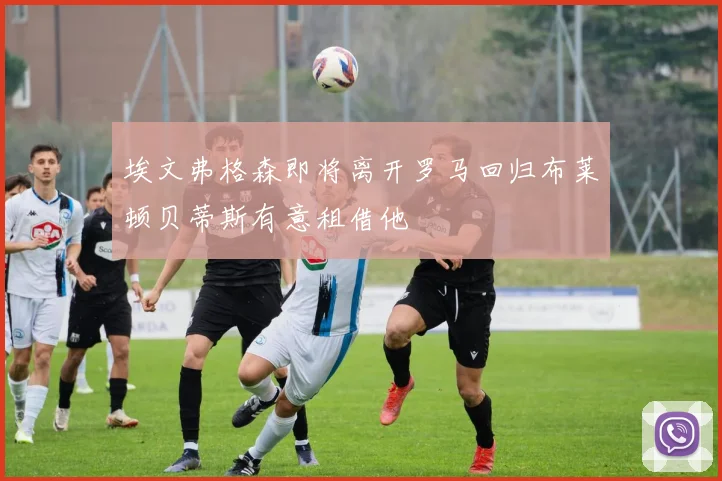 埃文弗格森即将离开罗马回归布莱顿贝蒂斯有意租借他