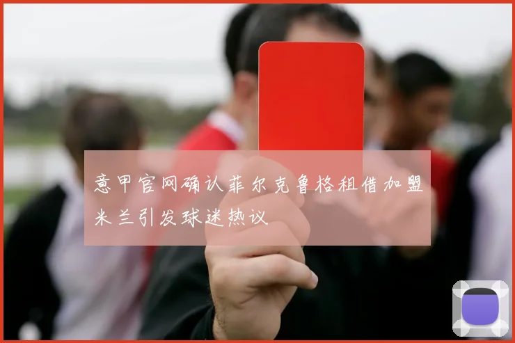 意甲官网确认菲尔克鲁格租借加盟米兰引发球迷热议