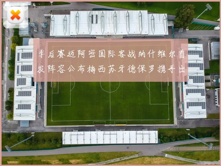 季后赛迈阿密国际客战纳什维尔首发阵容公布梅西苏牙德保罗携手出战