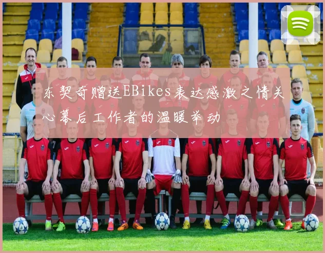 东契奇赠送EBikes表达感激之情关心幕后工作者的温暖举动