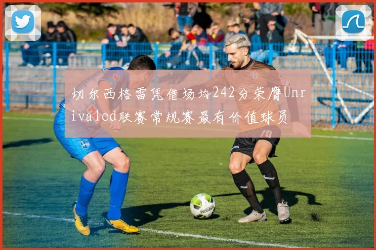 切尔西格雷凭借场均242分荣膺Unrivaled联赛常规赛最有价值球员