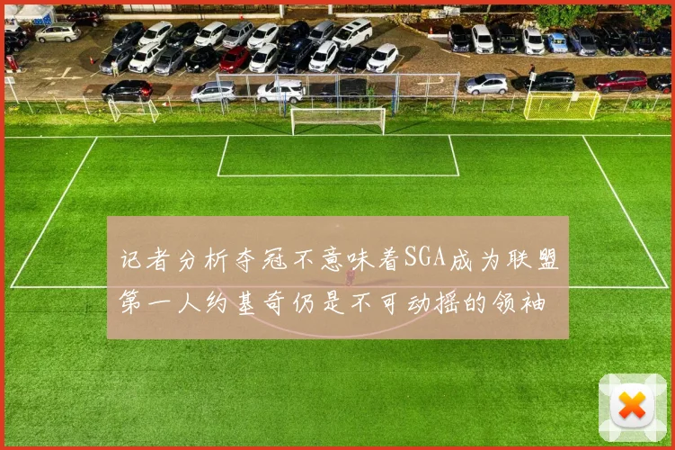 记者分析夺冠不意味着SGA成为联盟第一人约基奇仍是不可动摇的领袖