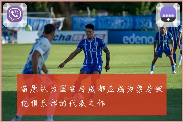 苗原认为国安与成都应成为票房破亿俱乐部的代表之作