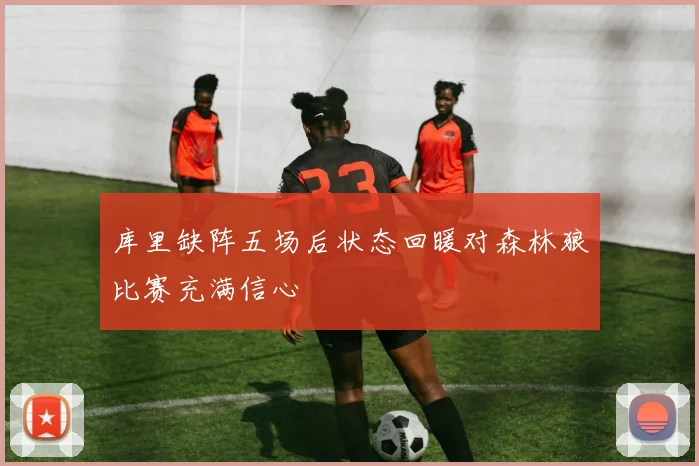 库里缺阵五场后状态回暖对森林狼比赛充满信心