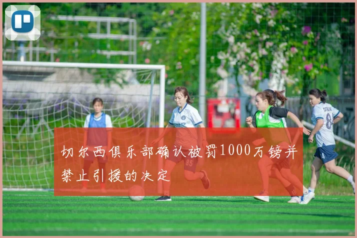 切尔西俱乐部确认被罚1000万镑并禁止引援的决定