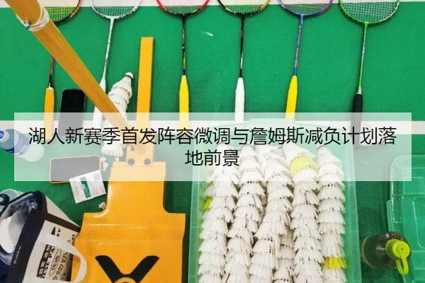 湖人新赛季首发阵容微调与詹姆斯减负计划落地前景
